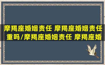 摩羯座婚姻责任 摩羯座婚姻责任重吗/摩羯座婚姻责任 摩羯座婚姻责任重吗-我的网站